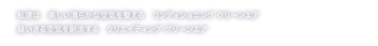 私達は　美しい清らかな空気を整える　コンディショニング クリーンエア　緑いきる空気を創造する　クリエイティング グリーンエア